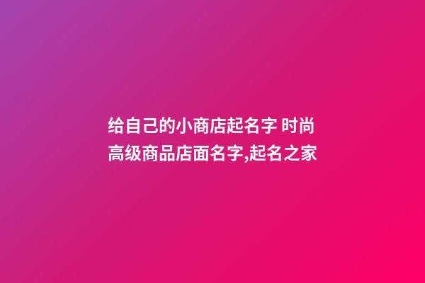 给自己的小商店起名字 时尚高级商品店面名字,起名之家